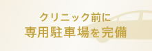 クリニック前に専用駐車場を完備
